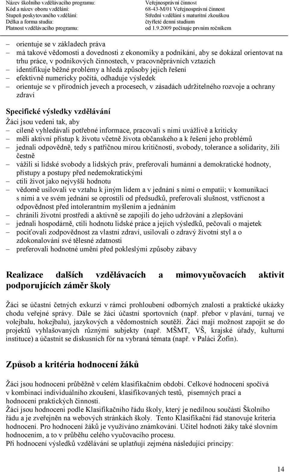 Specifické výsledky vzdělávání Žáci jsou vedeni tak, aby cíleně vyhledávali potřebné informace, pracovali s nimi uvážlivě a kriticky měli aktivní přístup k životu včetně života občanského a k řešení