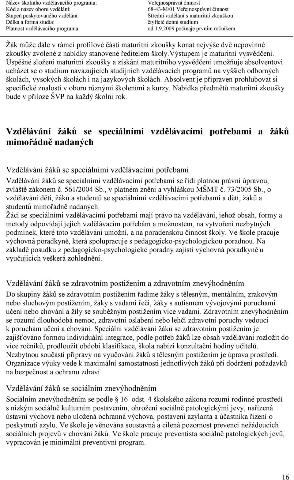 školách i na jazykových školách. Absolvent je připraven prohlubovat si specifické znalosti v oboru různými školeními a kurzy. Nabídka předmětů maturitní zkoušky bude v příloze ŠVP na každý školní rok.