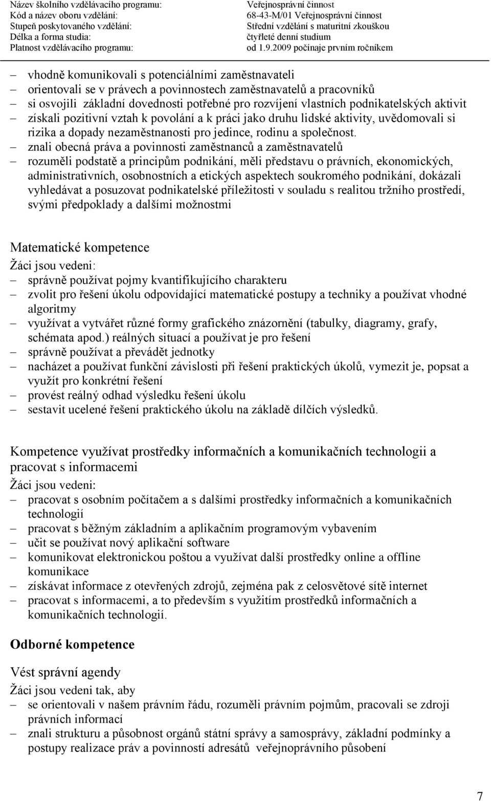 znali obecná práva a povinnosti zaměstnanců a zaměstnavatelů rozuměli podstatě a principům podnikání, měli představu o právních, ekonomických, administrativních, osobnostních a etických aspektech