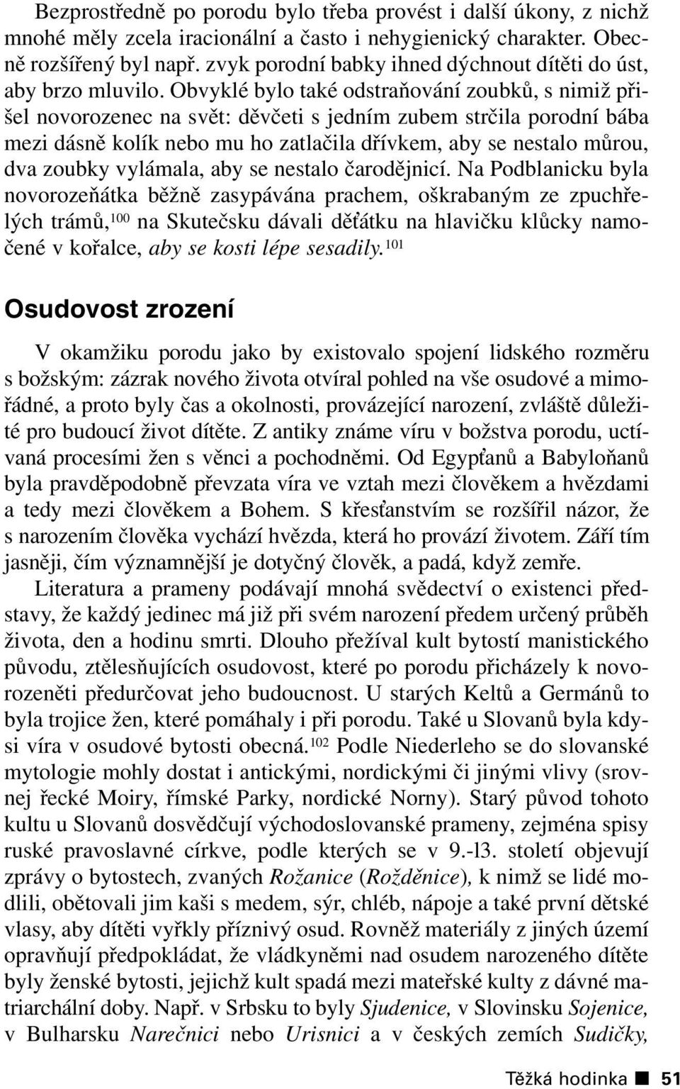 Obvyklé bylo také odstraňování zoubků, s nimiž přišel novorozenec na svět: děvčeti s jedním zubem strčila porodní bába mezi dásně kolík nebo mu ho zatlačila dřívkem, aby se nestalo můrou, dva zoubky