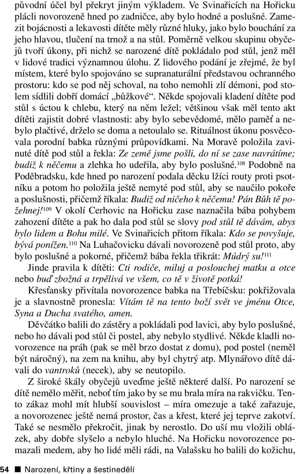 Poměrně velkou skupinu obyčejů tvoří úkony, při nichž se narozené dítě pokládalo pod stůl, jenž měl v lidové tradici významnou úlohu.