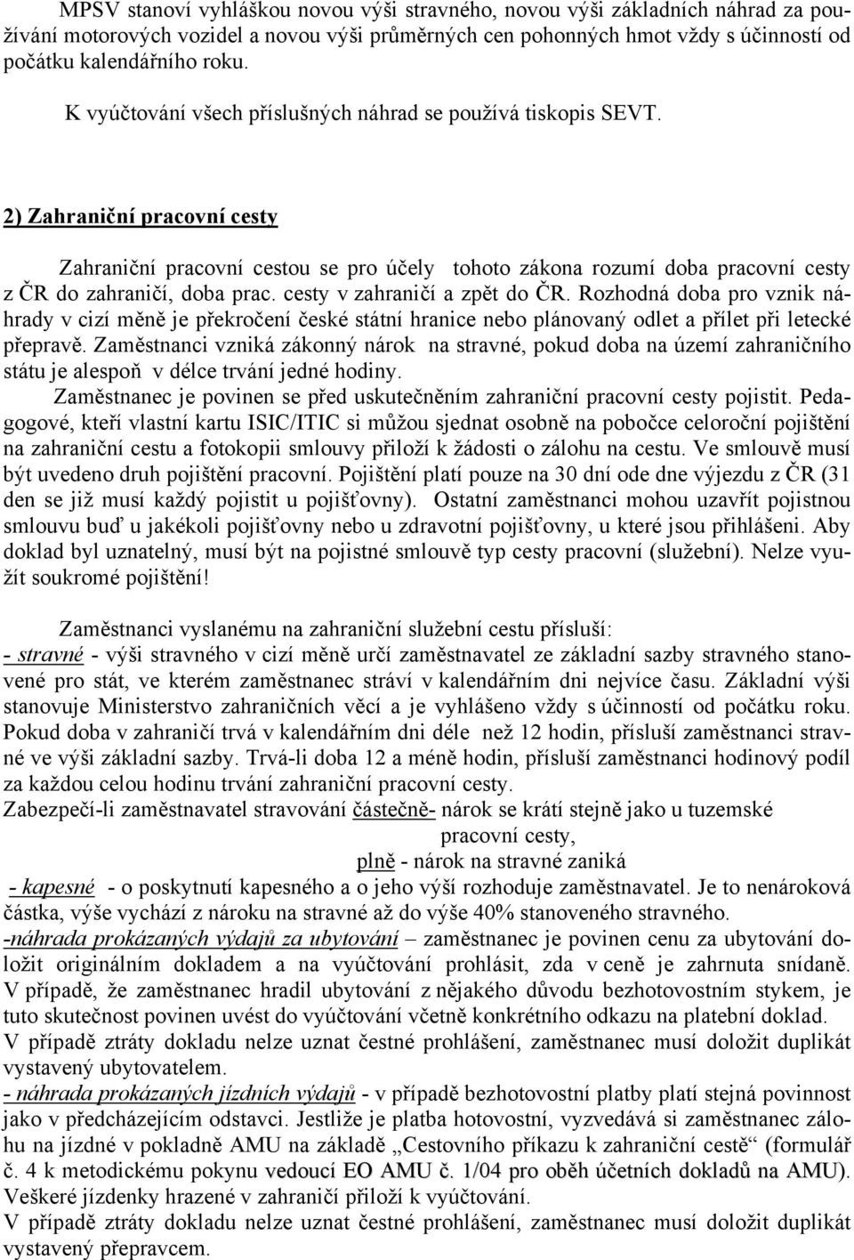 2) Zahraniční pracovní cesty Zahraniční pracovní cestou se pro účely tohoto zákona rozumí doba pracovní cesty z ČR do zahraničí, doba prac. cesty v zahraničí a zpět do ČR.