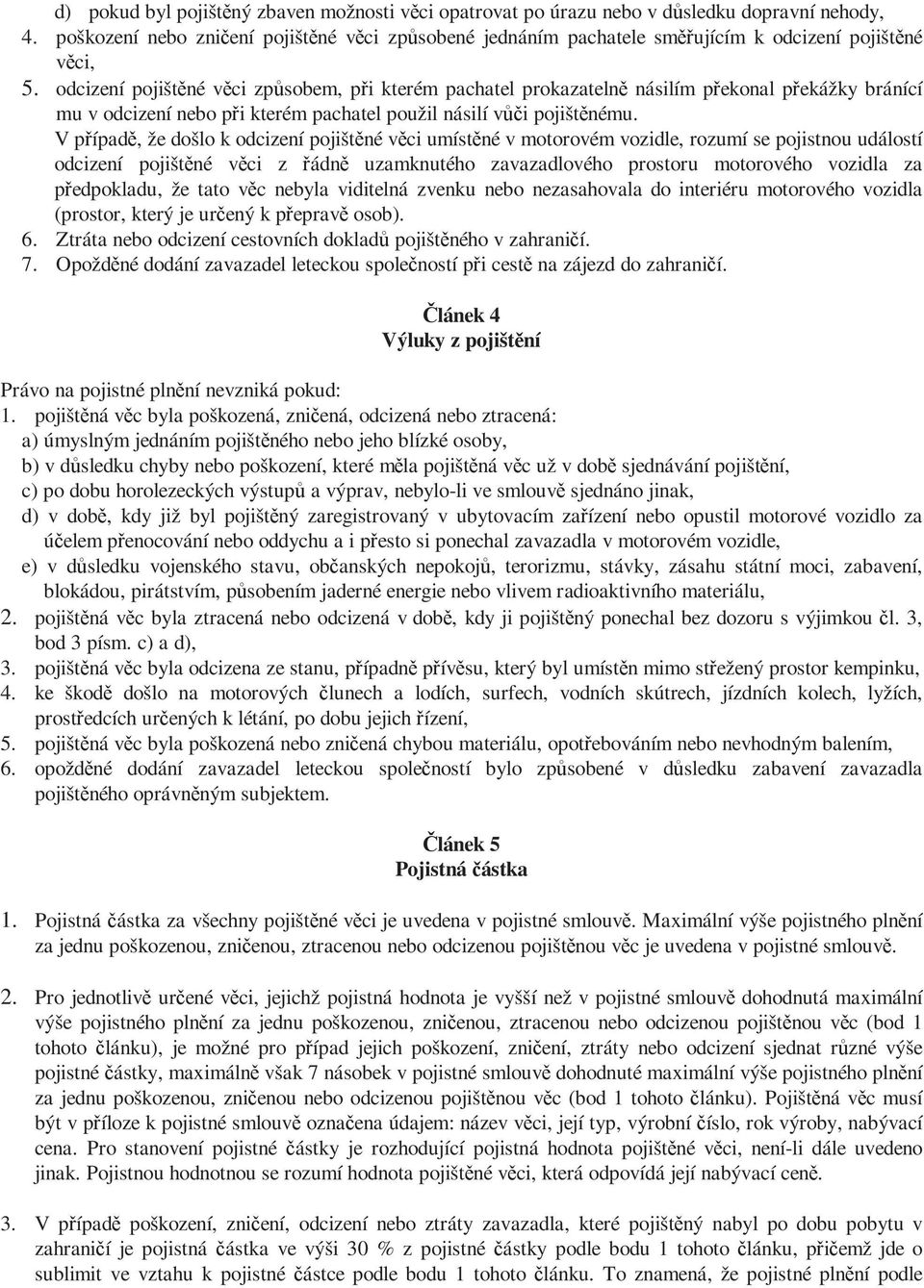 odcizení pojištěné věci způsobem, při kterém pachatel prokazatelně násilím překonal překážky bránící mu v odcizení nebo při kterém pachatel použil násilí vůči pojištěnému.