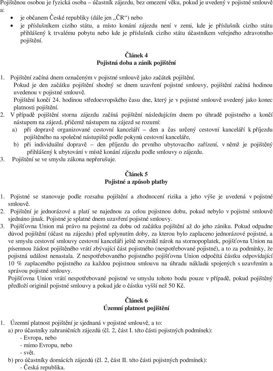 Článek 4 Pojistná doba a zánik pojištění 1. Pojištění začíná dnem označeným v pojistné smlouvě jako začátek pojištění.