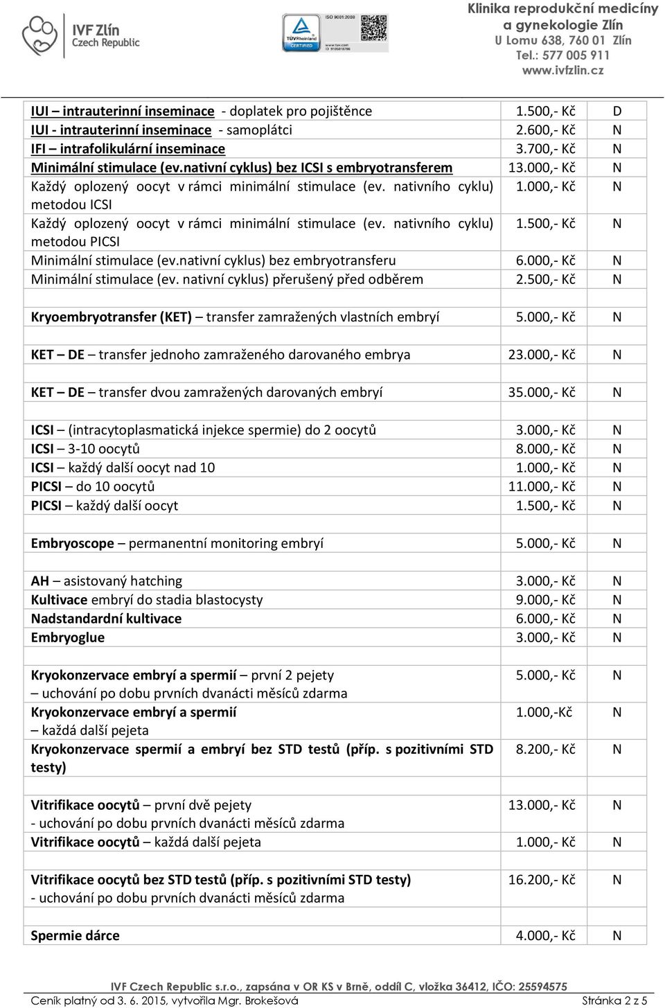 000,- Kč N metodou ICSI Každý oplozený oocyt v rámci minimální stimulace (ev. nativního cyklu) 01.500,- Kč N metodou PICSI Minimální stimulace (ev.nativní cyklus) bez embryotransferu 06.