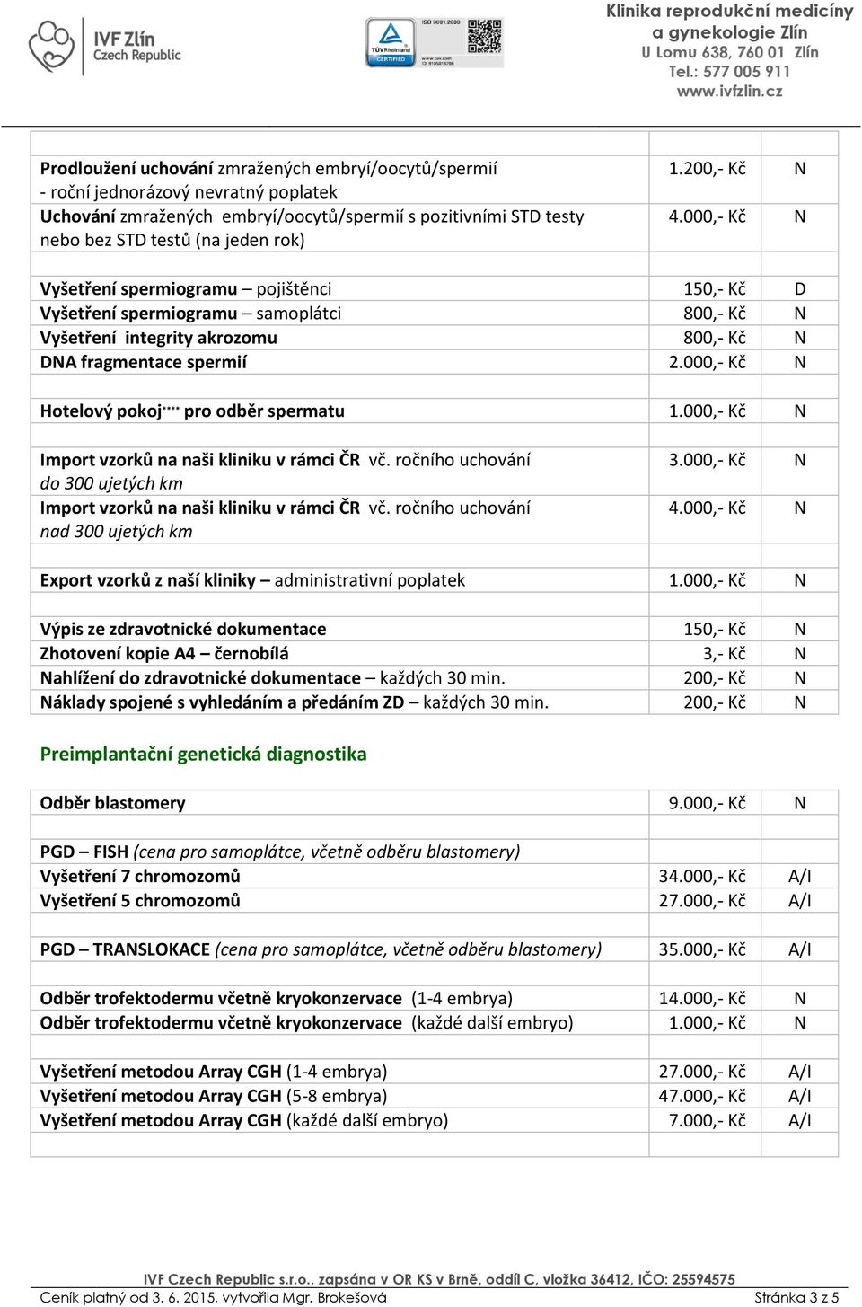 000,- Kč N Hotelový pokoj **** pro odběr spermatu 01.000,- Kč N Import vzorků na naši kliniku v rámci ČR vč. ročního uchování do 300 ujetých km Import vzorků na naši kliniku v rámci ČR vč.