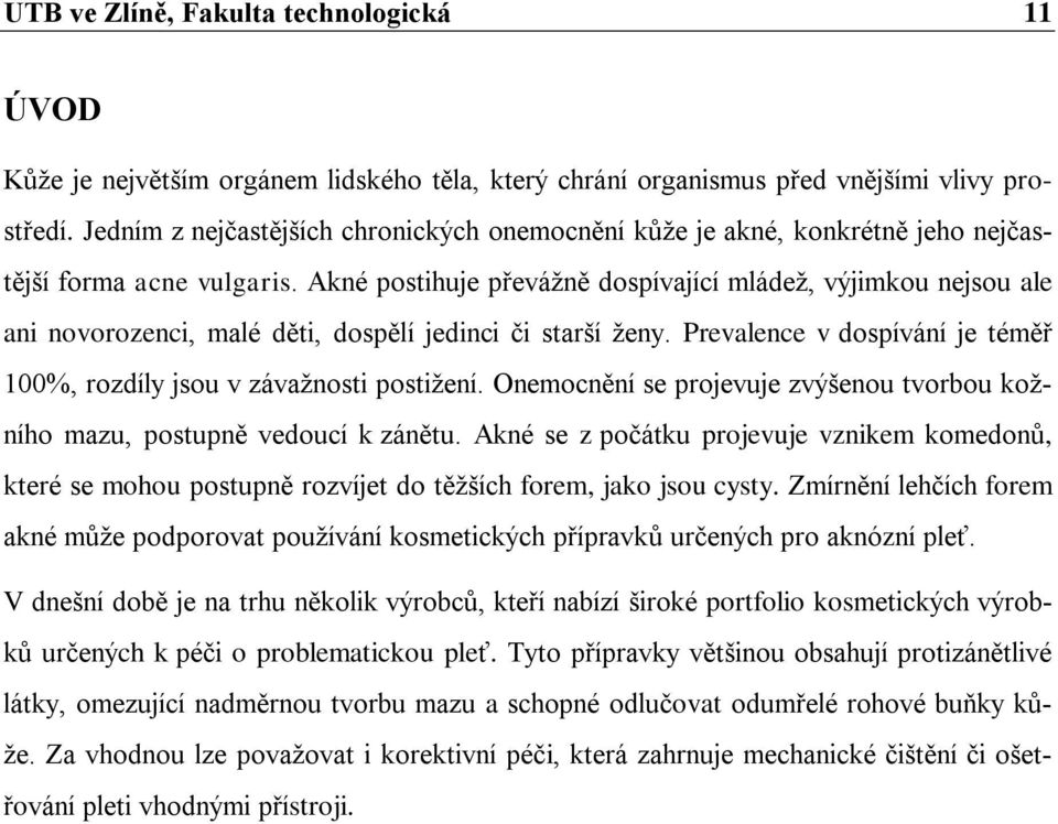 Akné postihuje převážně dospívající mládež, výjimkou nejsou ale ani novorozenci, malé děti, dospělí jedinci či starší ženy. Prevalence v dospívání je téměř 100%, rozdíly jsou v závažnosti postižení.