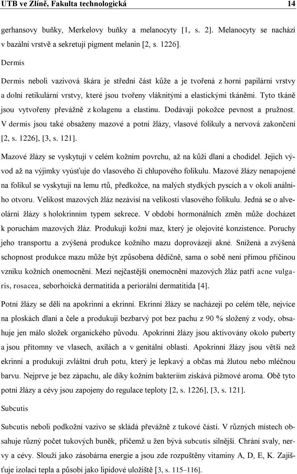 Tyto tkáně jsou vytvořeny převážně z kolagenu a elastinu. Dodávají pokožce pevnost a pružnost. V dermis jsou také obsaženy mazové a potní žlázy, vlasové folikuly a nervová zakončení [2, s.