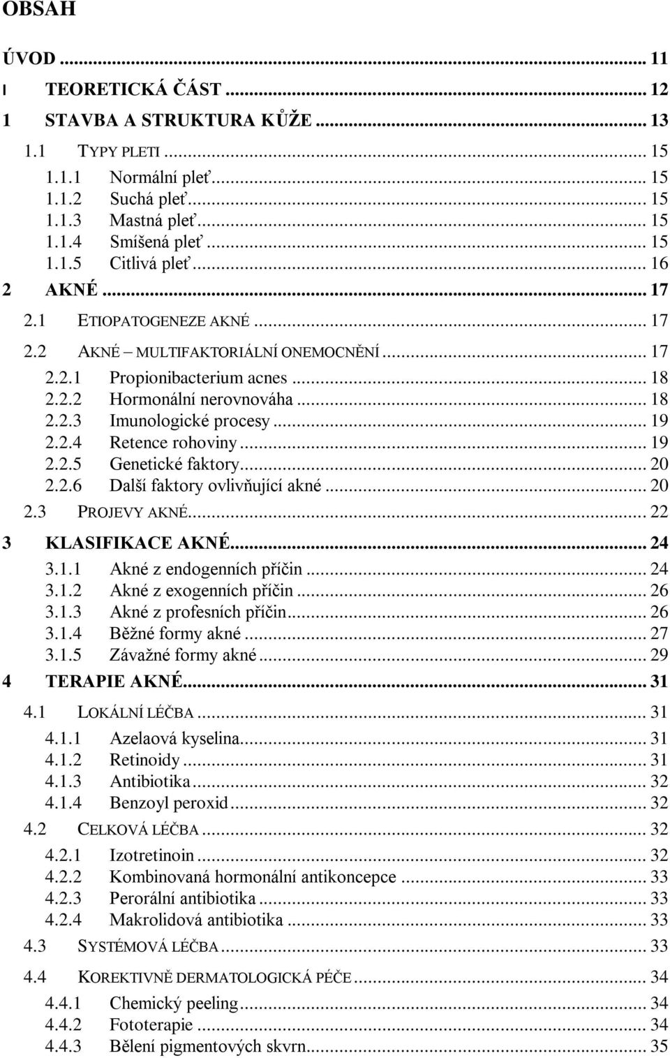 .. 19 2.2.5 Genetické faktory... 20 2.2.6 Další faktory ovlivňující akné... 20 2.3 PROJEVY AKNÉ... 22 3 KLASIFIKACE AKNÉ... 24 3.1.1 Akné z endogenních příčin... 24 3.1.2 Akné z exogenních příčin.