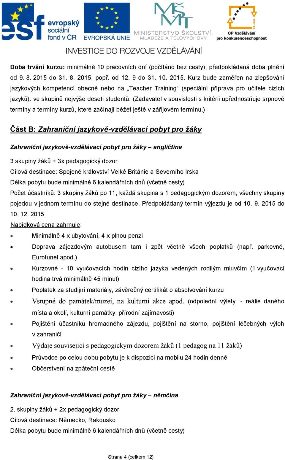 ve skupině nejvýše deseti studentů. (Zadavatel v souvislosti s kritérii upřednostňuje srpnové termíny a termíny kurzů, které začínají běžet ještě v zářijovém termínu.