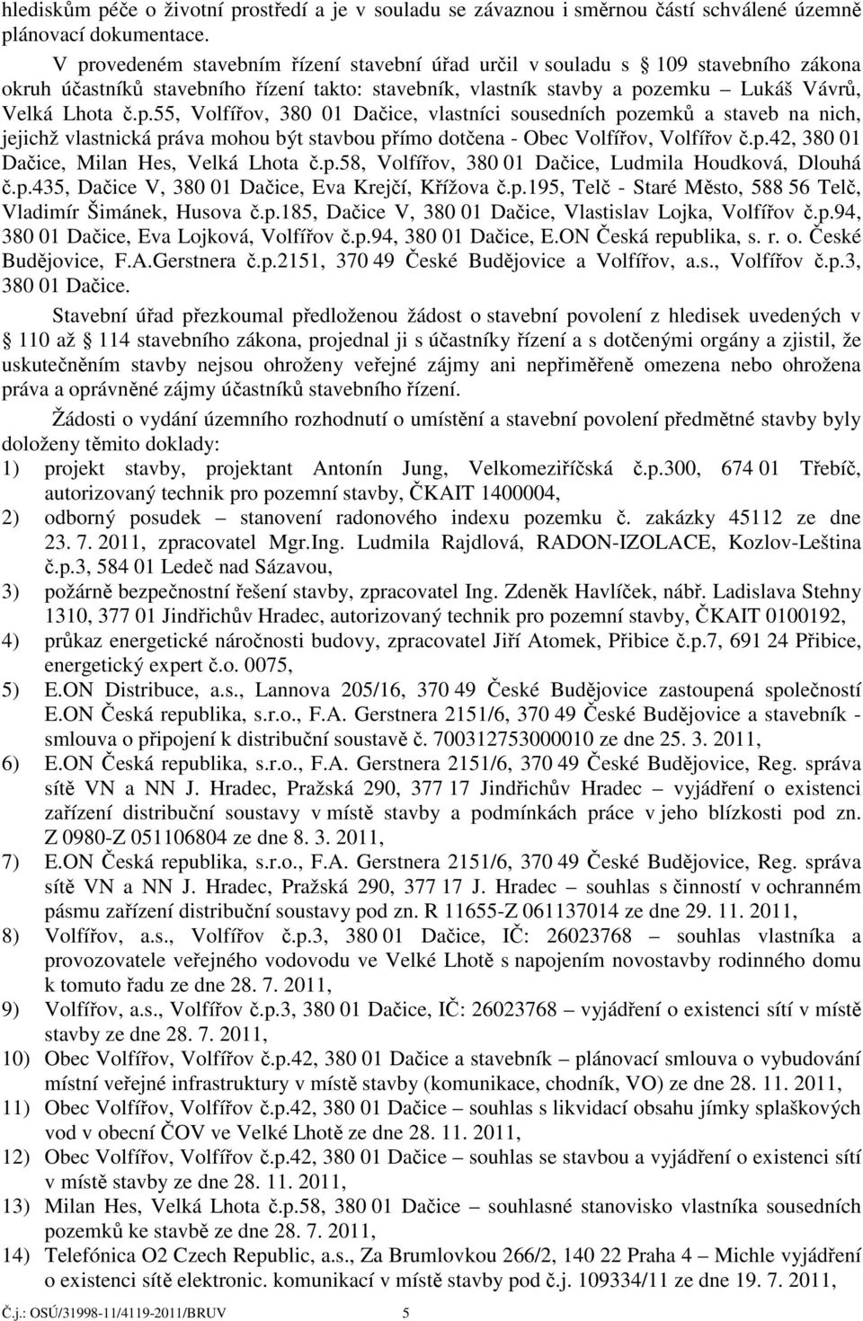 p.42, 380 01 Dačice, Milan Hes, Velká Lhota č.p.58, Volfířov, 380 01 Dačice, Ludmila Houdková, Dlouhá č.p.435, Dačice V, 380 01 Dačice, Eva Krejčí, Křížova č.p.195, Telč - Staré Město, 588 56 Telč, Vladimír Šimánek, Husova č.