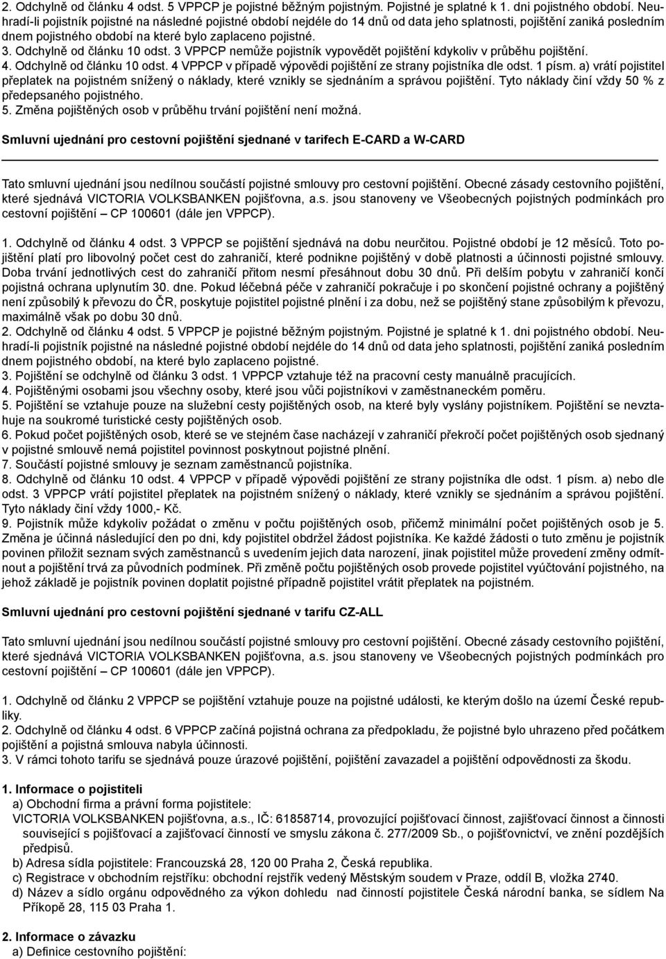 Odchylně od článku 10 odst. 3 VPPCP nemůže pojistník vypovědět pojištění kdykoliv v průběhu pojištění. 4. Odchylně od článku 10 odst.