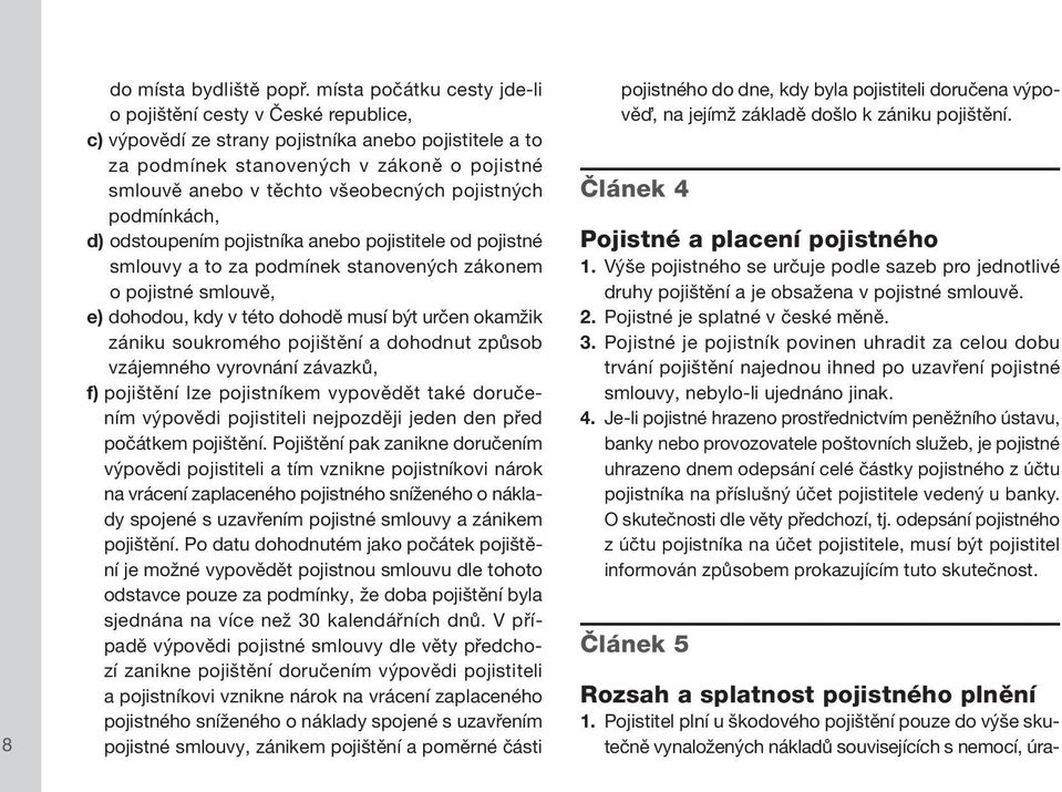 pojistných podmínkách, d) odstoupením pojistníka anebo pojistitele od pojistné smlouvy a to za podmínek stanovených zákonem o pojistné smlouvě, e) dohodou, kdy v této dohodě musí být určen okamžik