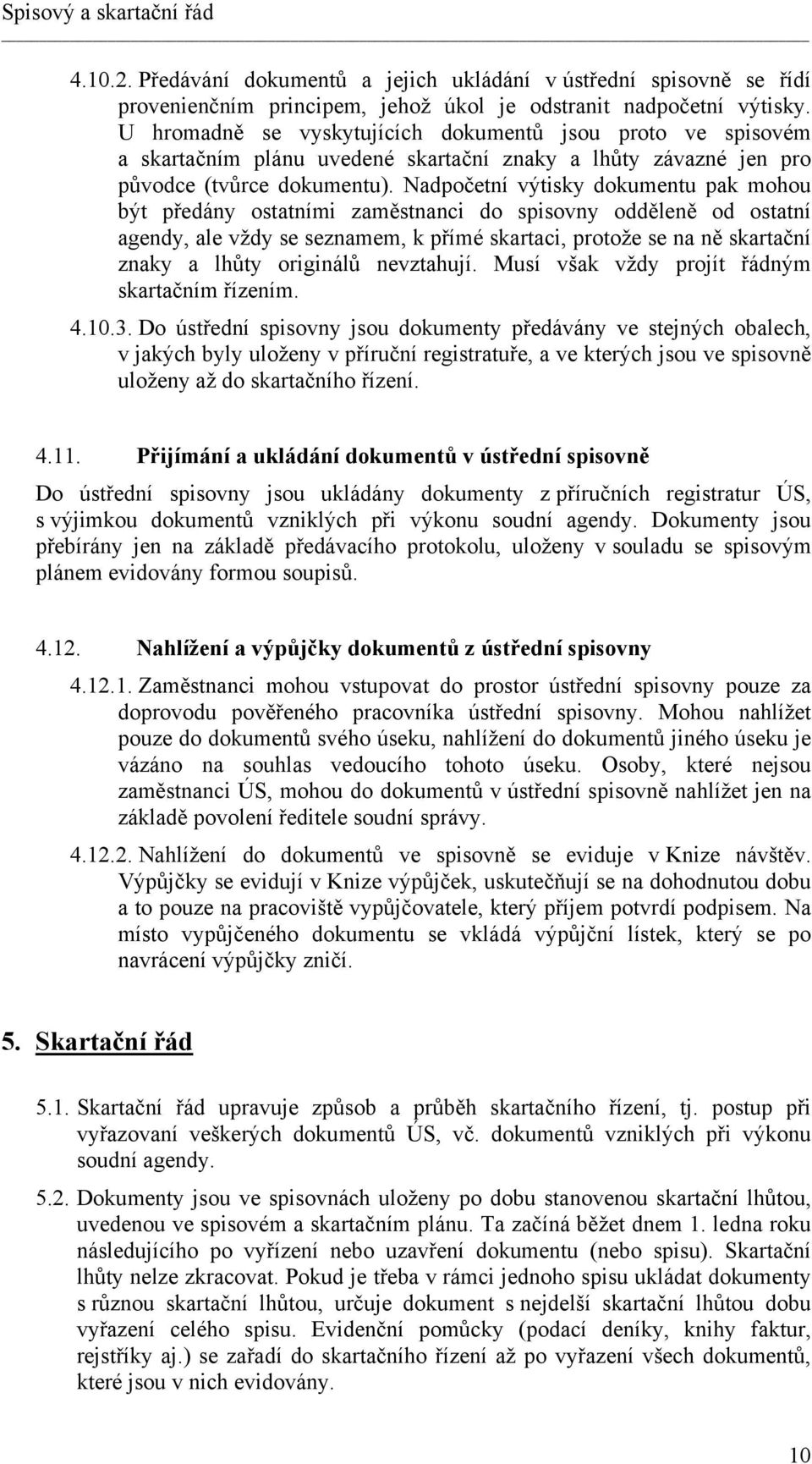 Nadpočetní výtisky dokumentu pak mohou být předány ostatními zaměstnanci do spisovny odděleně od ostatní agendy, ale vždy se seznamem, k přímé skartaci, protože se na ně skartační znaky a lhůty