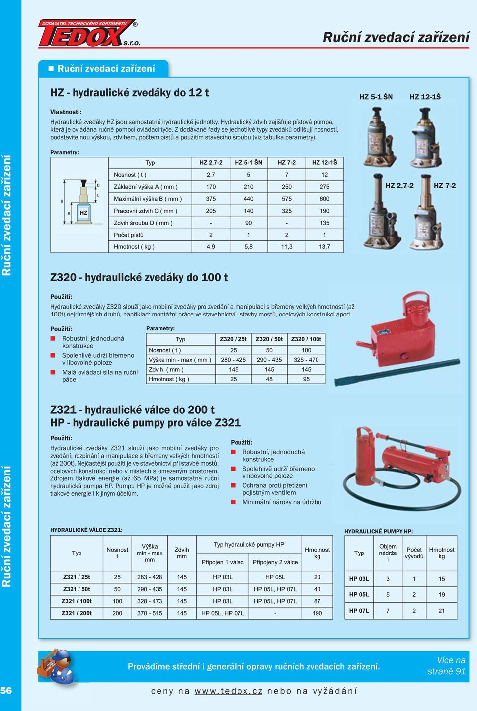 Z320 - hydraulické zvedáky do 100 t HZ 2,7-2 HZ 7-2 Hydraulické zvedáky Z320 slouží jako mobilí zvedáky pro zvedáí a maipulaci s břemey velkých hmotostí (až 100t) ejrůzějších druhů, apříklad: motáží