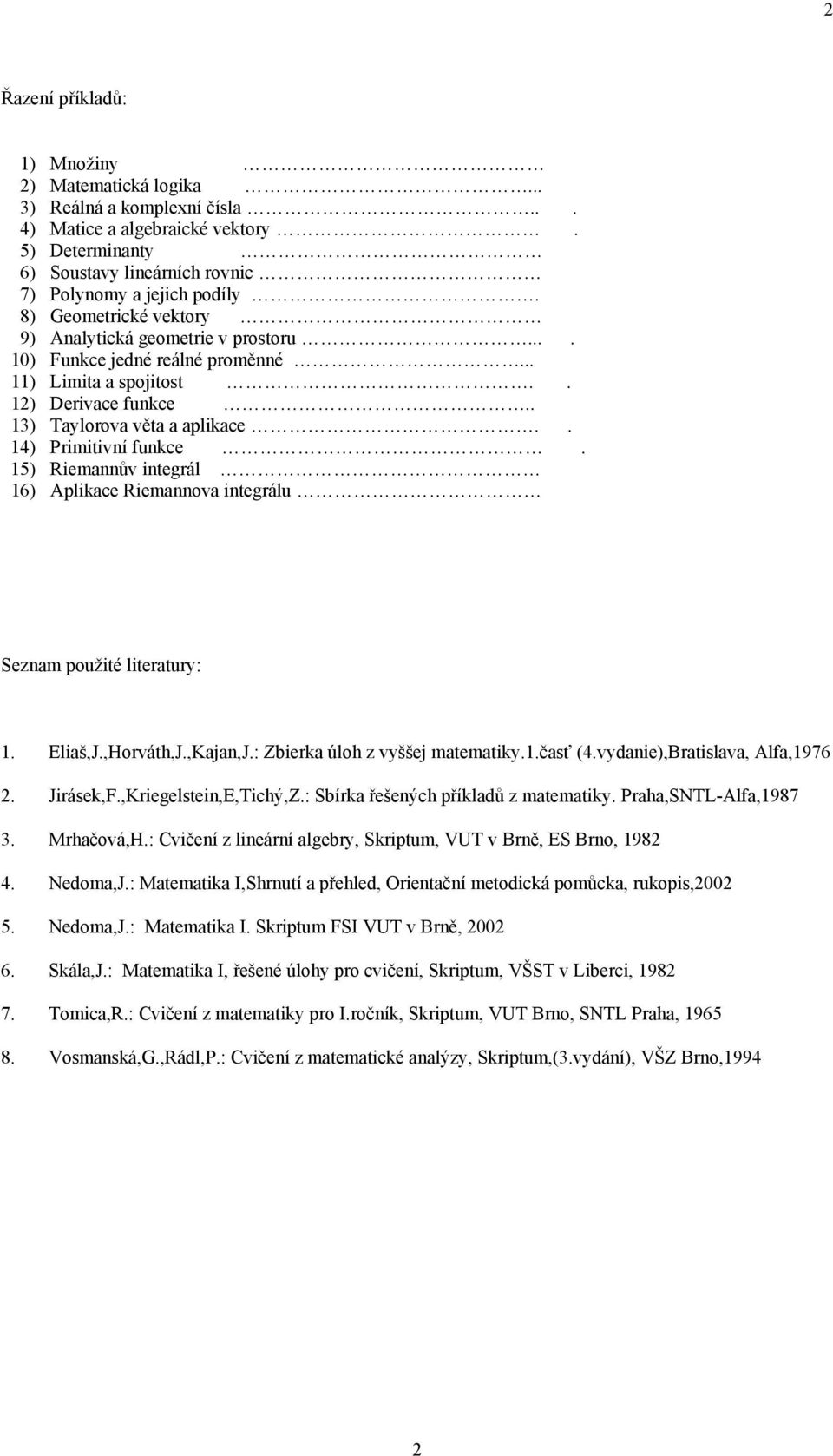 5) Riemannův integrál 6) Aplikace Riemannova integrálu Seznam použité literatury:. Eliaš,J.,Horváth,J.,Kajan,J.: Zbierka úloh z vyššej matematiky..časť (.vydanie),bratislava, Alfa,976. Jirásek,F.