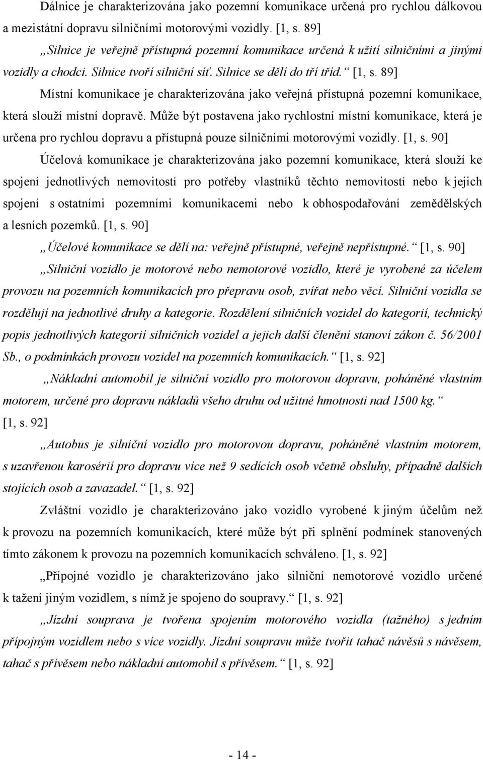 89] Místní komunikace je charakterizována jako veřejná přístupná pozemní komunikace, která slouží místní dopravě.