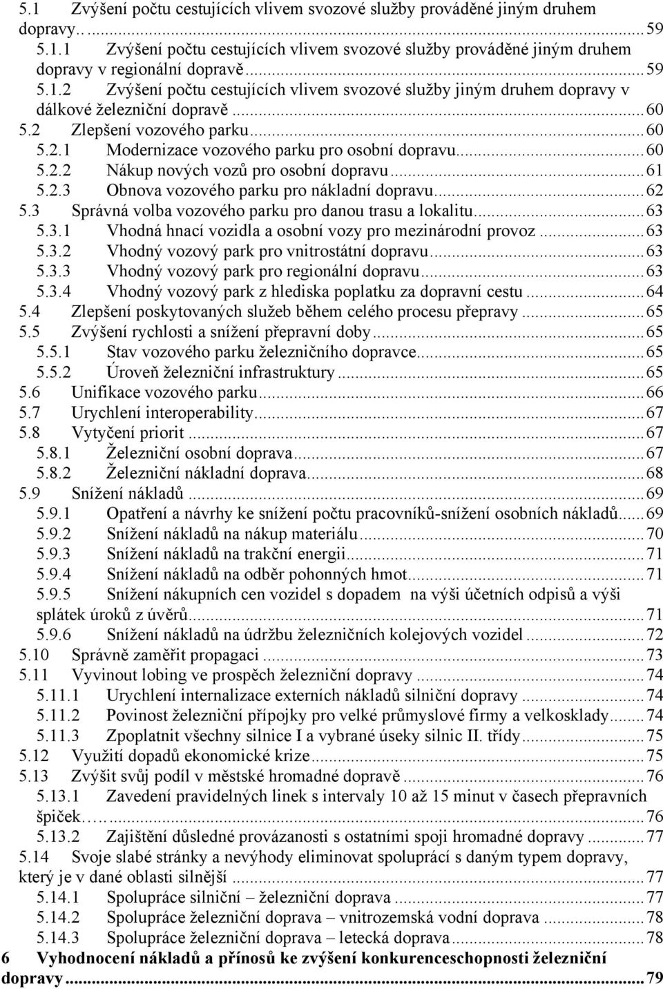 ..60 5.2.2 Nákup nových vozů pro osobní dopravu...61 5.2.3 Obnova vozového parku pro nákladní dopravu...62 5.3 Správná volba vozového parku pro danou trasu a lokalitu...63 5.3.1 Vhodná hnací vozidla a osobní vozy pro mezinárodní provoz.