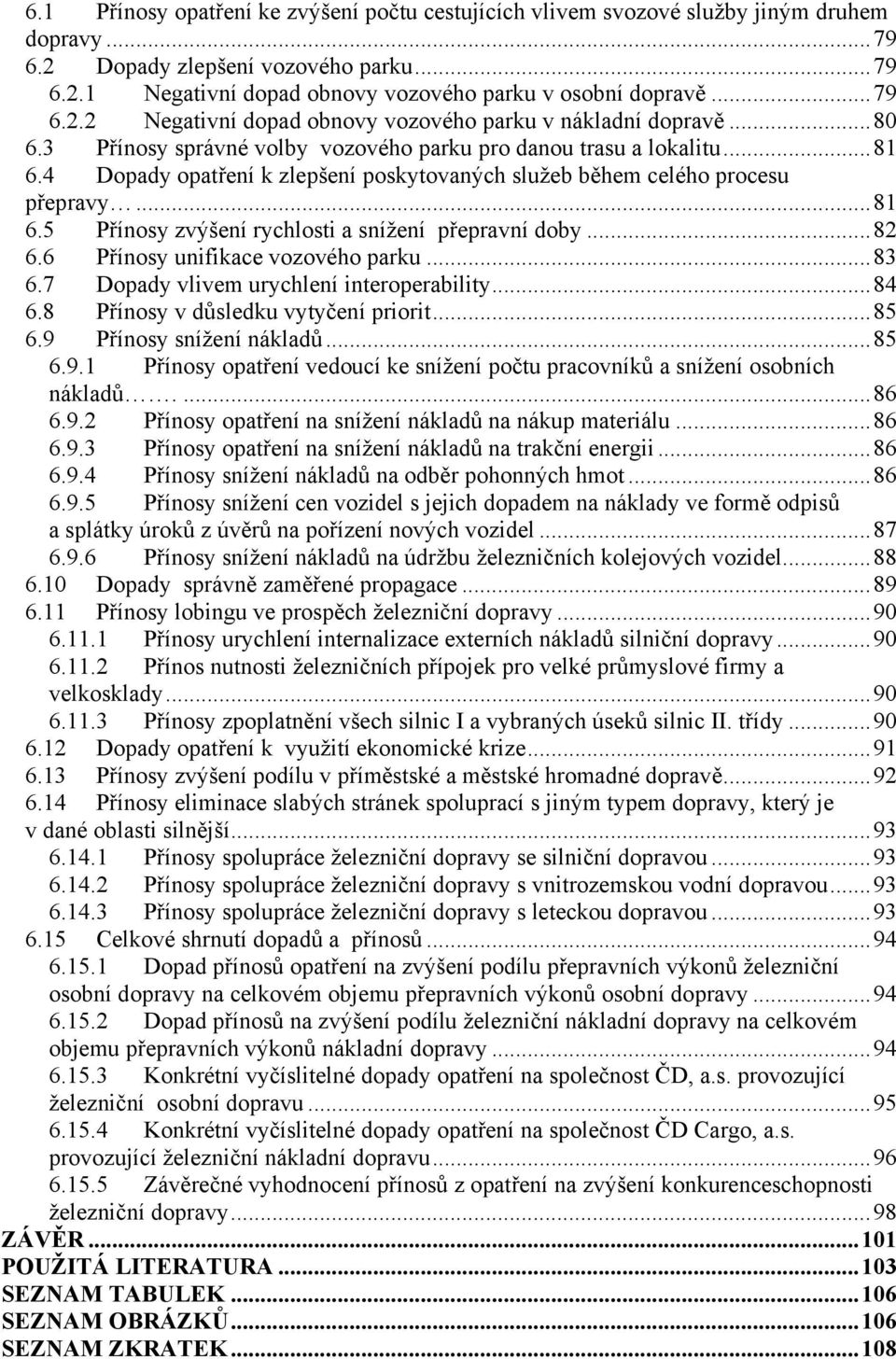 4 Dopady opatření k zlepšení poskytovaných služeb během celého procesu přepravy...81 6.5 Přínosy zvýšení rychlosti a snížení přepravní doby...82 6.6 Přínosy unifikace vozového parku...83 6.