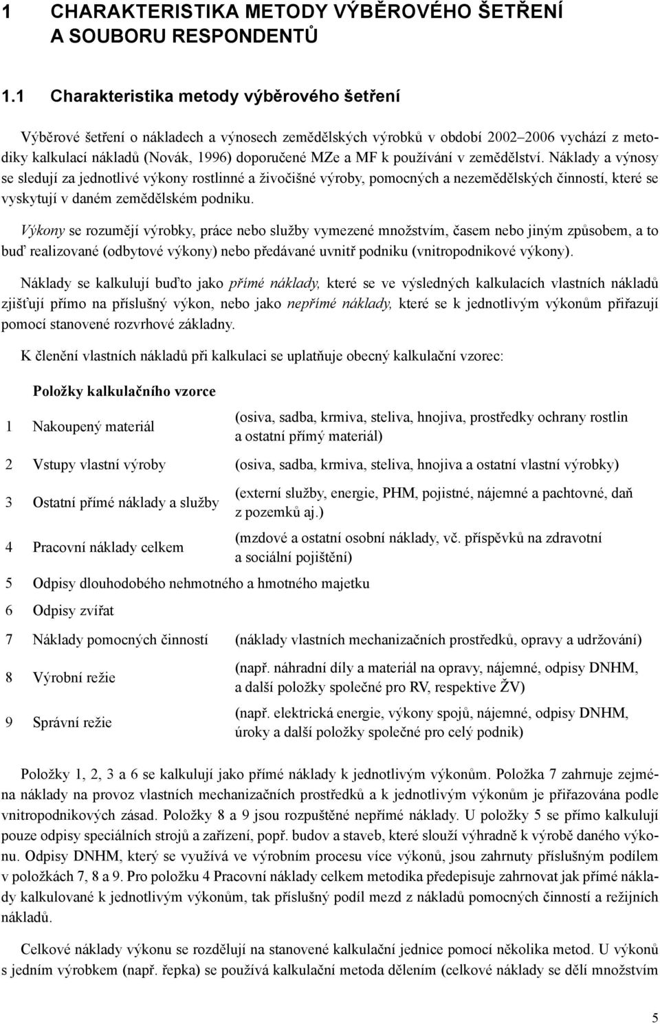 používání v zemědělství. Náklady a výnosy se sledují za jednotlivé výkony rostlinné a živočišné výroby, pomocných a nezemědělských činností, které se vyskytují v daném zemědělském podniku.