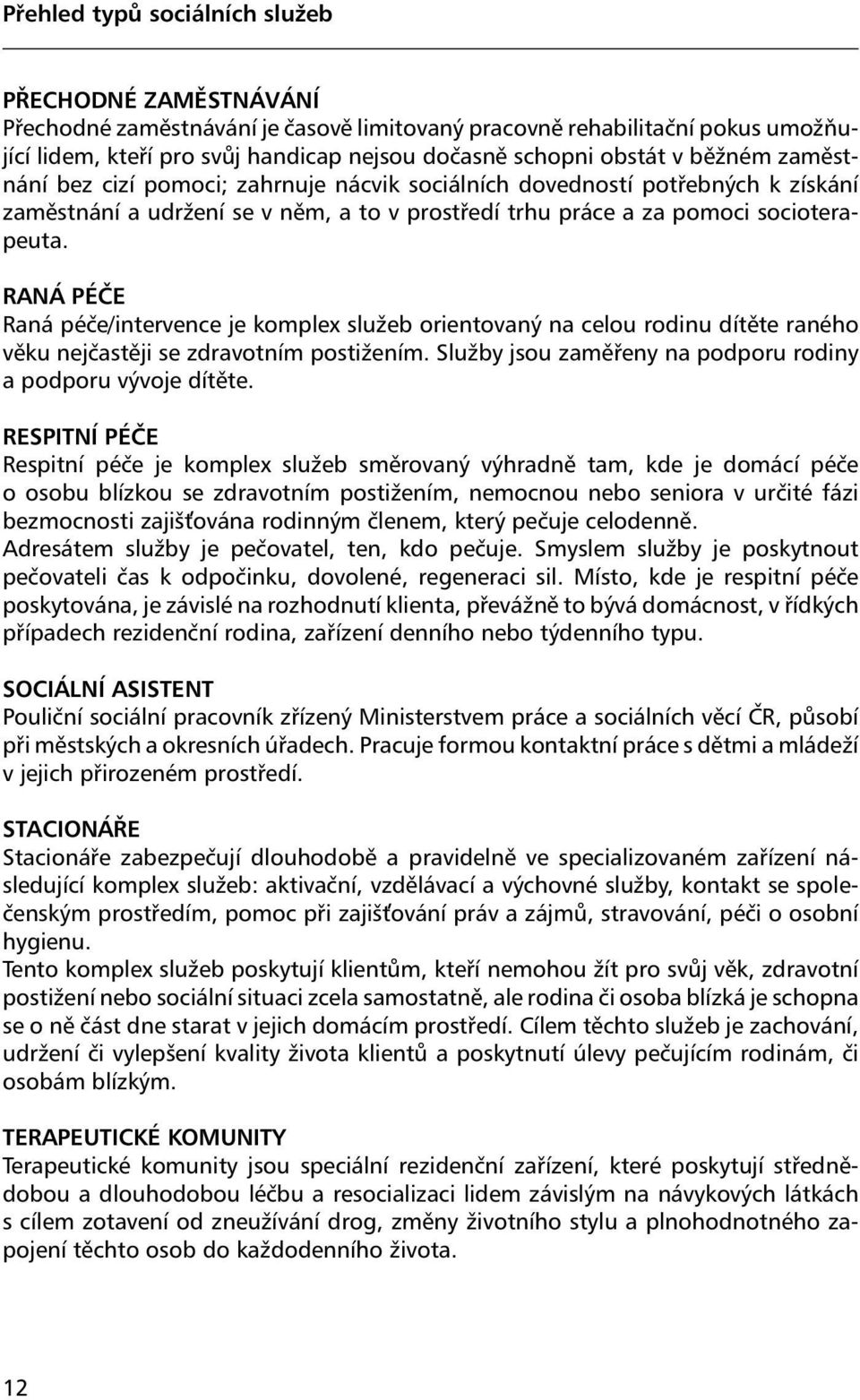 RANÁ PÉČE Raná péče/intervence je komplex služeb orientovaný na celou rodinu dítěte raného věku nejčastěji se zdravotním postižením. Služby jsou zaměřeny na podporu rodiny a podporu vývoje dítěte.