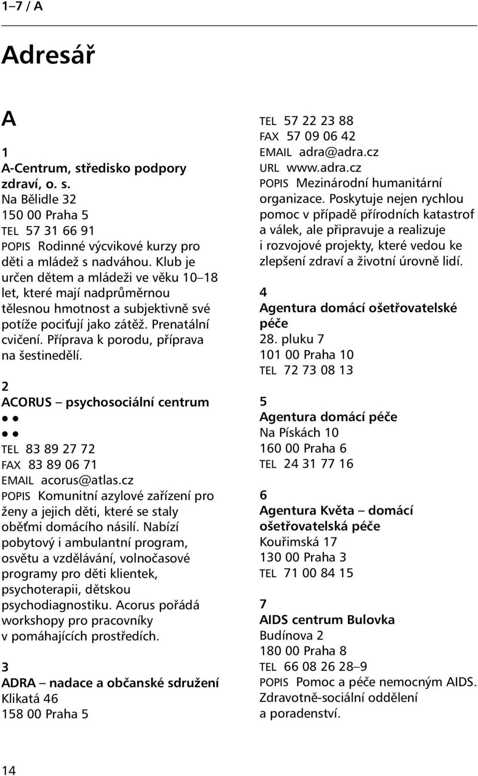 2 ACORUS psychosociální centrum TEL 83 89 27 72 FAX 83 89 06 71 EMAIL acorus@atlas.cz POPIS Komunitní azylové zařízení pro ženy a jejich děti, které se staly obě mi domácího násilí.