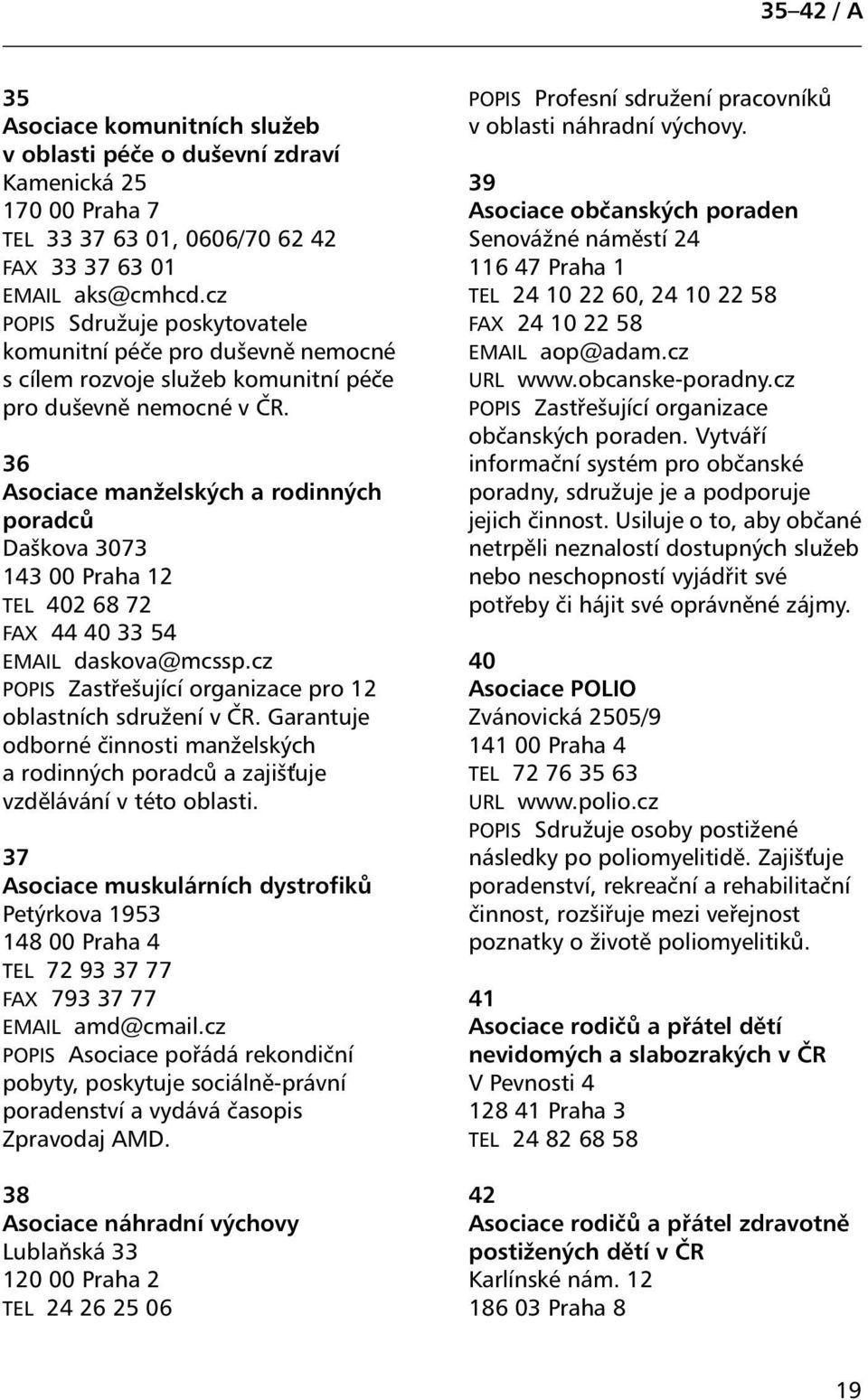 36 Asociace manželských a rodinných poradců Daškova 3073 143 00 Praha 12 TEL 402 68 72 FAX 44 40 33 54 EMAIL daskova@mcssp.cz POPIS Zastřešující organizace pro 12 oblastních sdružení v ČR.