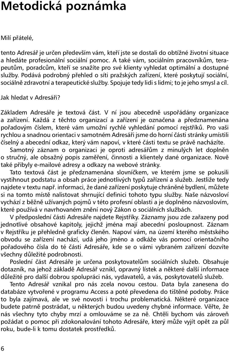 Podává podrobný přehled o síti pražských zařízení, které poskytují sociální, sociálně zdravotní a terapeutické služby. Spojuje tedy lidi s lidmi; to je jeho smysl a cíl. Jak hledat v Adresáři?