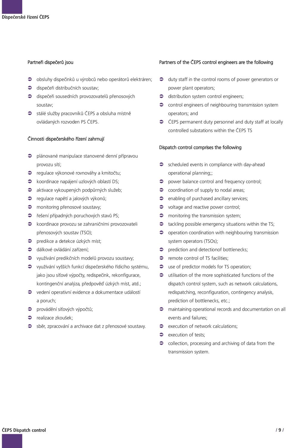 Činnosti dispečerského řízení zahrnují plánované manipulace stanovené denní přípravou provozu sítí; regulace výkonové rovnováhy a kmitočtu; koordinace napájení uzlových oblastí DS; aktivace