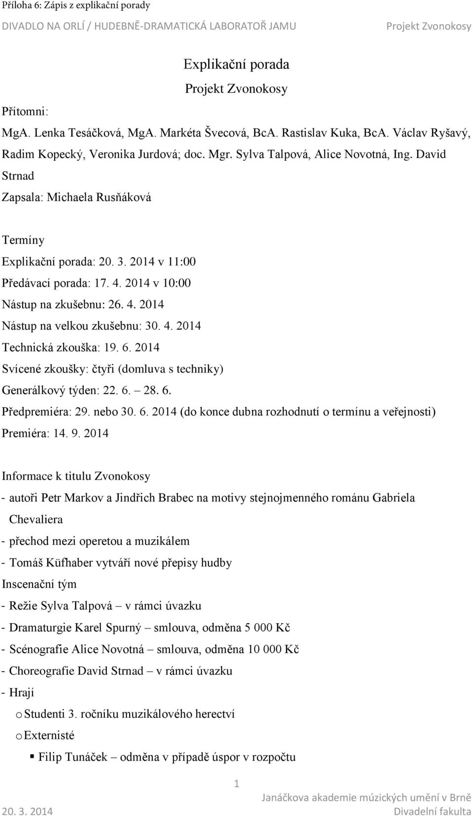 2014 v 11:00 Předávací porada: 17. 4. 2014 v 10:00 Nástup na zkušebnu: 26. 4. 2014 Nástup na velkou zkušebnu: 30. 4. 2014 Technická zkouška: 19. 6.