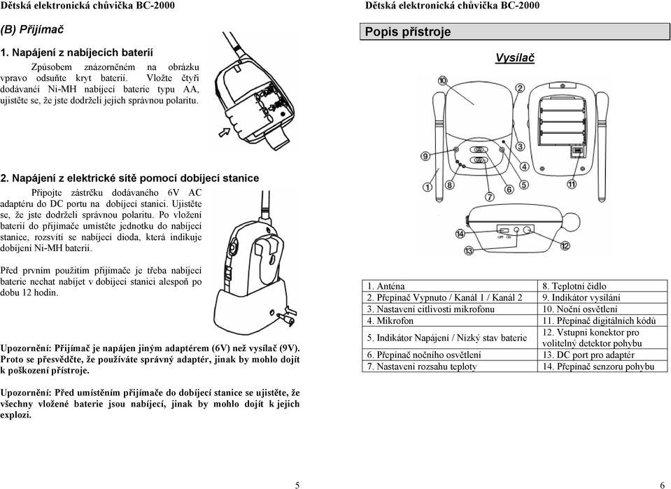 Napájení z elektrické sítě pomocí dobíjecí stanice Připojte zástrčku dodávaného 6V AC adaptéru do DC portu na dobíjecí stanici. Ujistěte se, že jste dodrželi správnou polaritu.