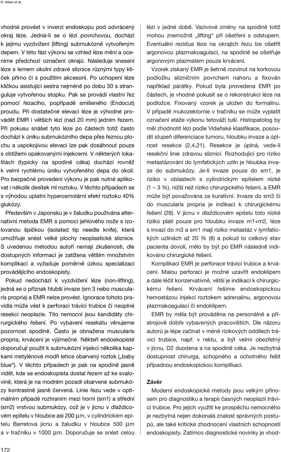 Po uchopení léze kličkou asistující sestra nejméně po dobu 30 s stranguluje vytvořenou stopku. Pak se provádí vlastní řez pomocí řezacího, popřípadě smíšeného (Endocut) proudu.