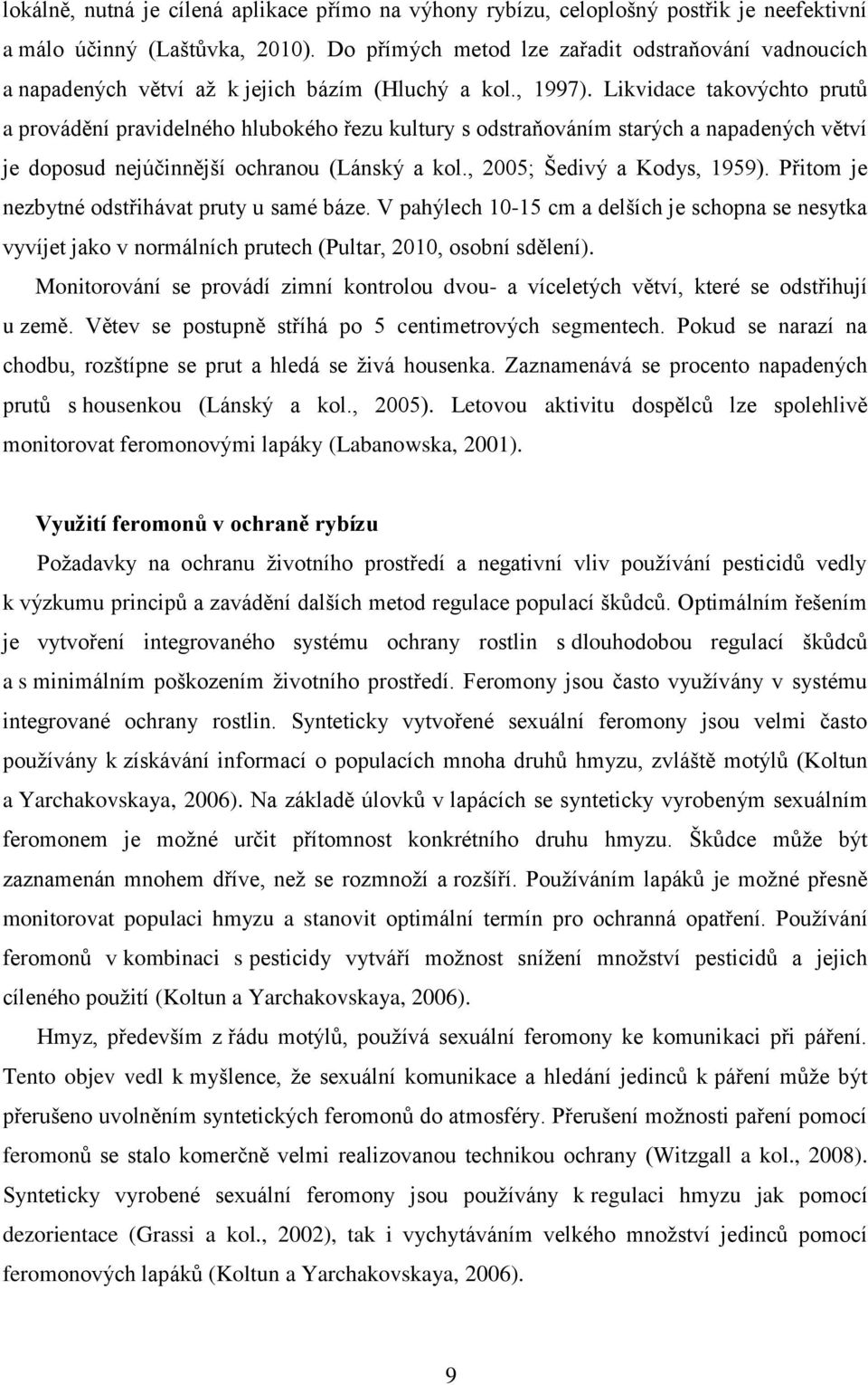 Likvidace takovýchto prutů a provádění pravidelného hlubokého řezu kultury s odstraňováním starých a napadených větví je doposud nejúčinnější ochranou (Lánský a kol., 2005; Šedivý a Kodys, 1959).