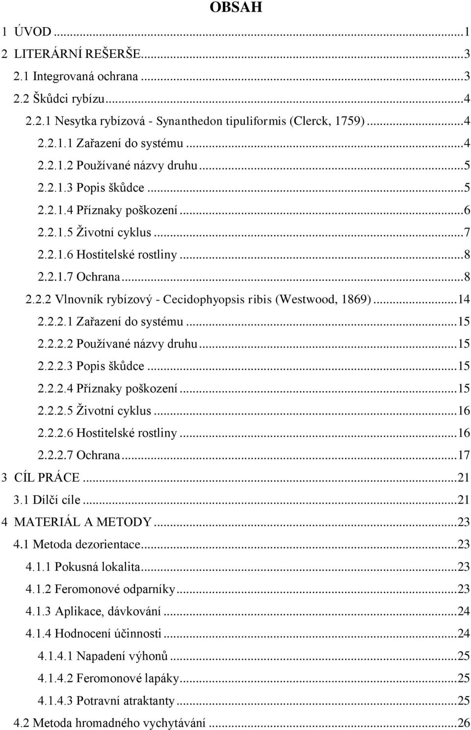 .. 14 2.2.2.1 Zařazení do systému... 15 2.2.2.2 Pouţívané názvy druhu... 15 2.2.2.3 Popis škůdce... 15 2.2.2.4 Příznaky poškození... 15 2.2.2.5 Ţivotní cyklus... 16 2.2.2.6 Hostitelské rostliny... 16 2.2.2.7 Ochrana.