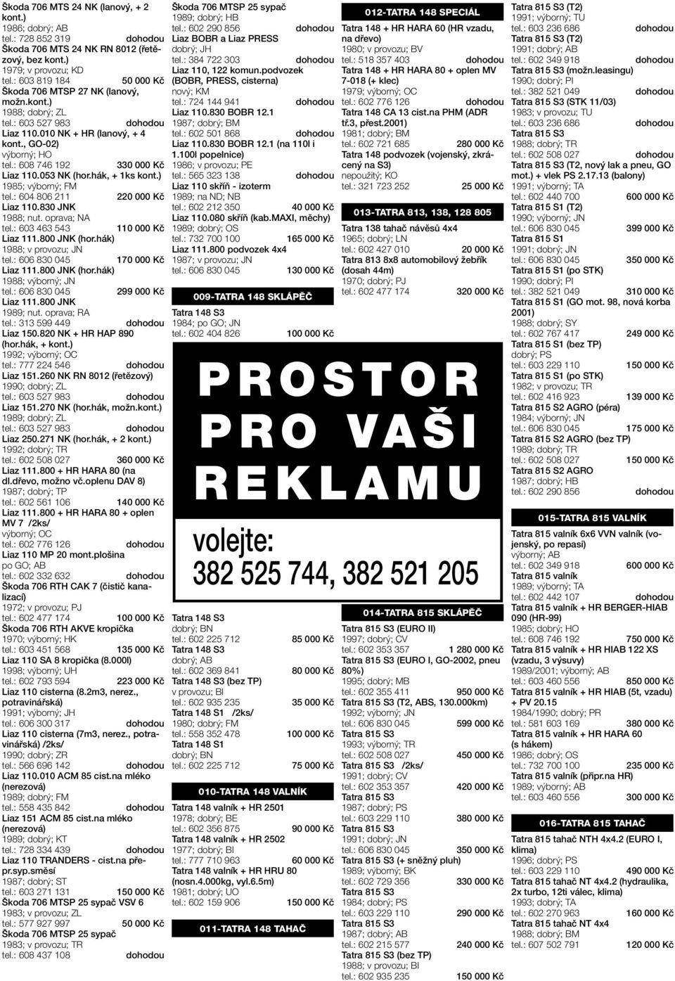 oprava; NA tel.: 603 463 543 1 Liaz 111.800 JNK (hor.hák) 1988; v provozu; JN Liaz 111.800 JNK (hor.hák) 1988; výborný; JN Liaz 111.800 JNK 1989; nut. oprava; RA tel.: 313 599 449 Liaz 150.