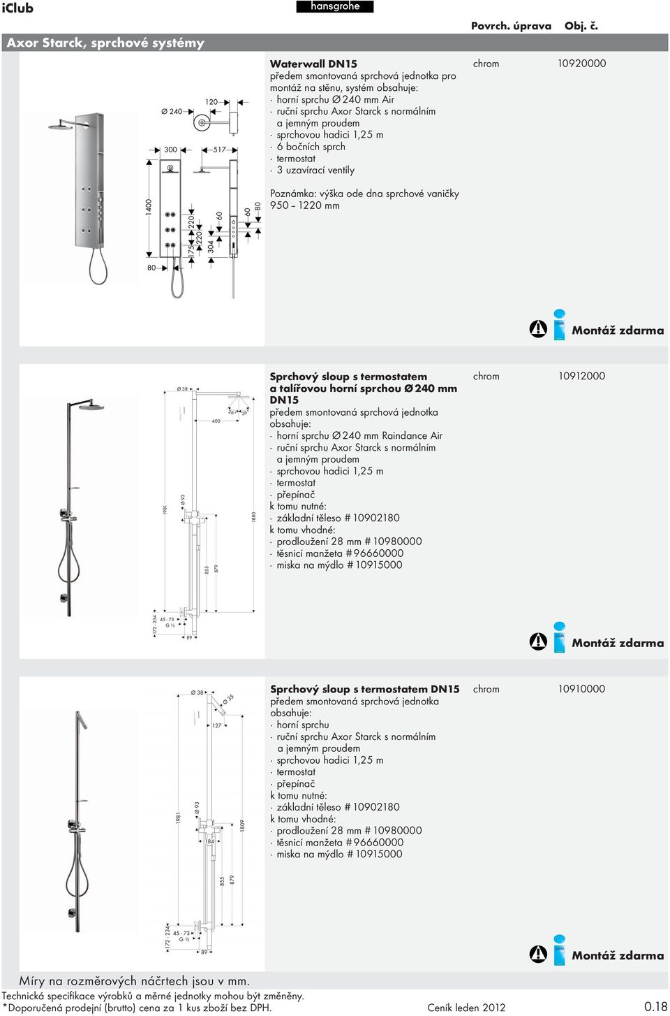 DN15 předem smontovaná sprchová jednotka obsahuje: horní sprchu Ø 240 mm Raindance Air ruční sprchu Axor Starck s normálním a jemným proudem sprchovou hadici 1,25 m termostat přepínač základní těleso