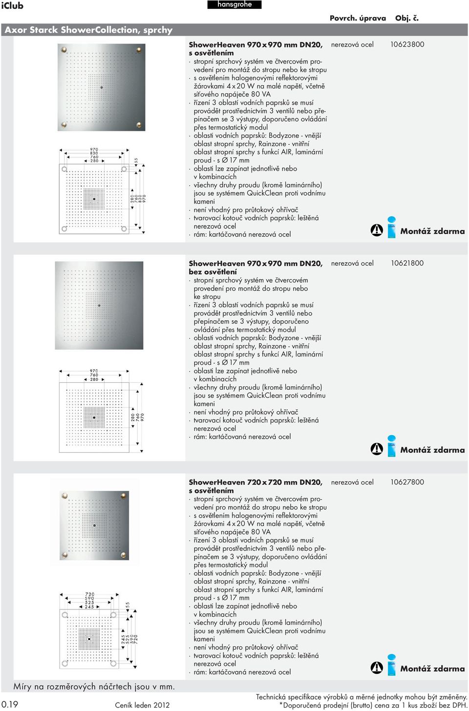 ovládání přes termostatický modul oblasti vodních paprsků: Bodyzone - vnější oblast stropní sprchy, Rainzone - vnitřní oblast stropní sprchy s funkcí AIR, laminární proud - s Ø 17 mm oblasti lze