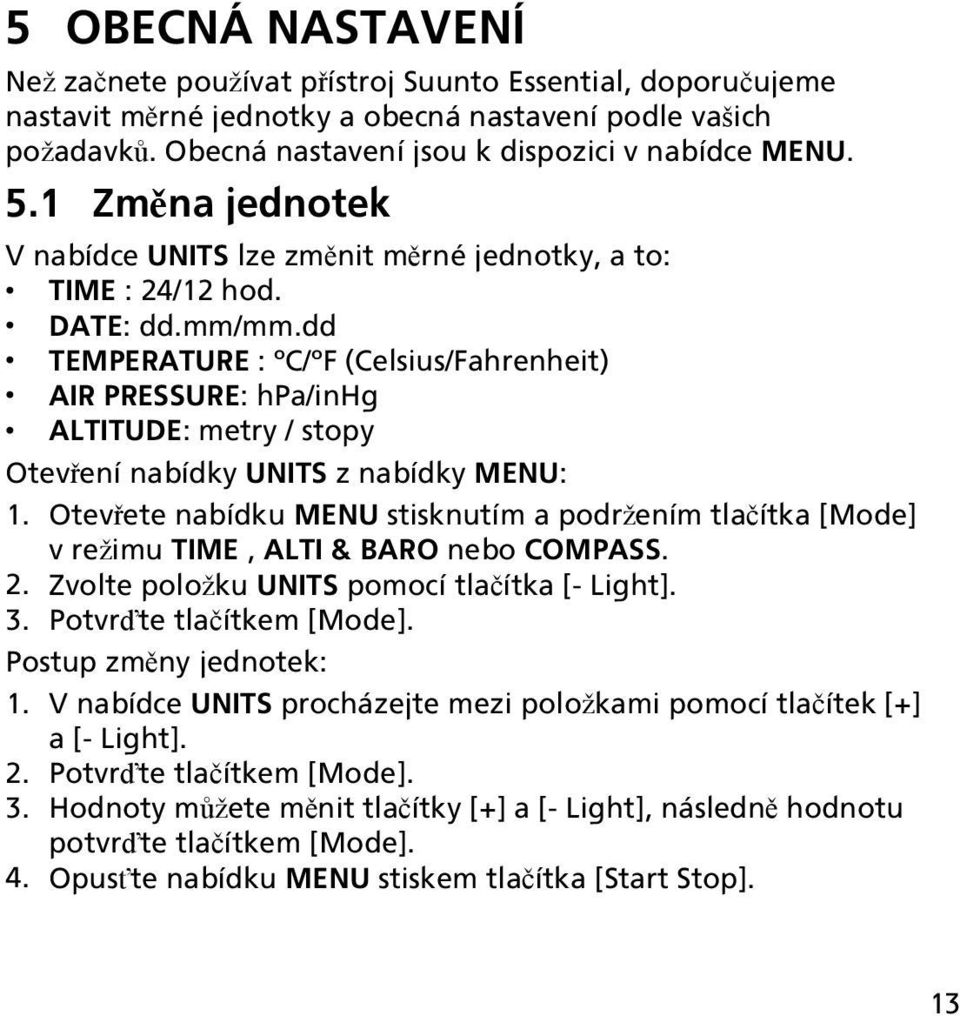 dd TEMPERATURE : C/ F (Celsius/Fahrenheit) AIR PRESSURE: hpa/inhg ALTITUDE: metry / stopy Otevření nabídky UNITS z nabídky MENU: 1.