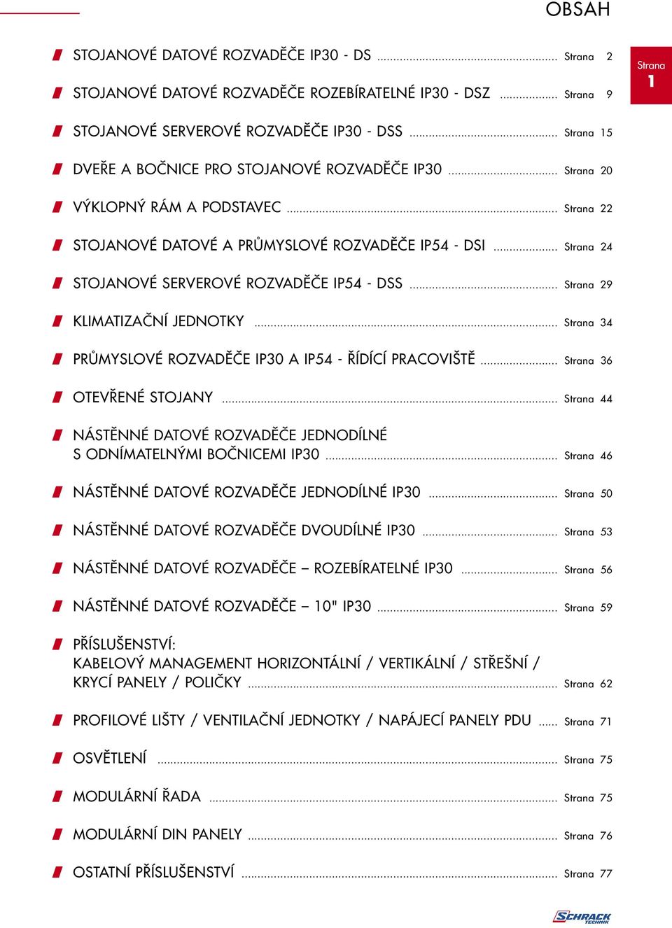 .. 29 / KLIMATIZAČNÍ JEDNOTKY... 34 / PRŮMYSLOVÉ ROZVADĚČE IP30 A IP54 - ŘÍDÍCÍ PRACOVIŠTĚ... 36 / OTEVŘENÉ STOJANY... 44 / NÁSTĚNNÉ DATOVÉ ROZVADĚČE JEDNODÍLNÉ S ODNÍMATELNÝMI BOČNICEMI IP30.