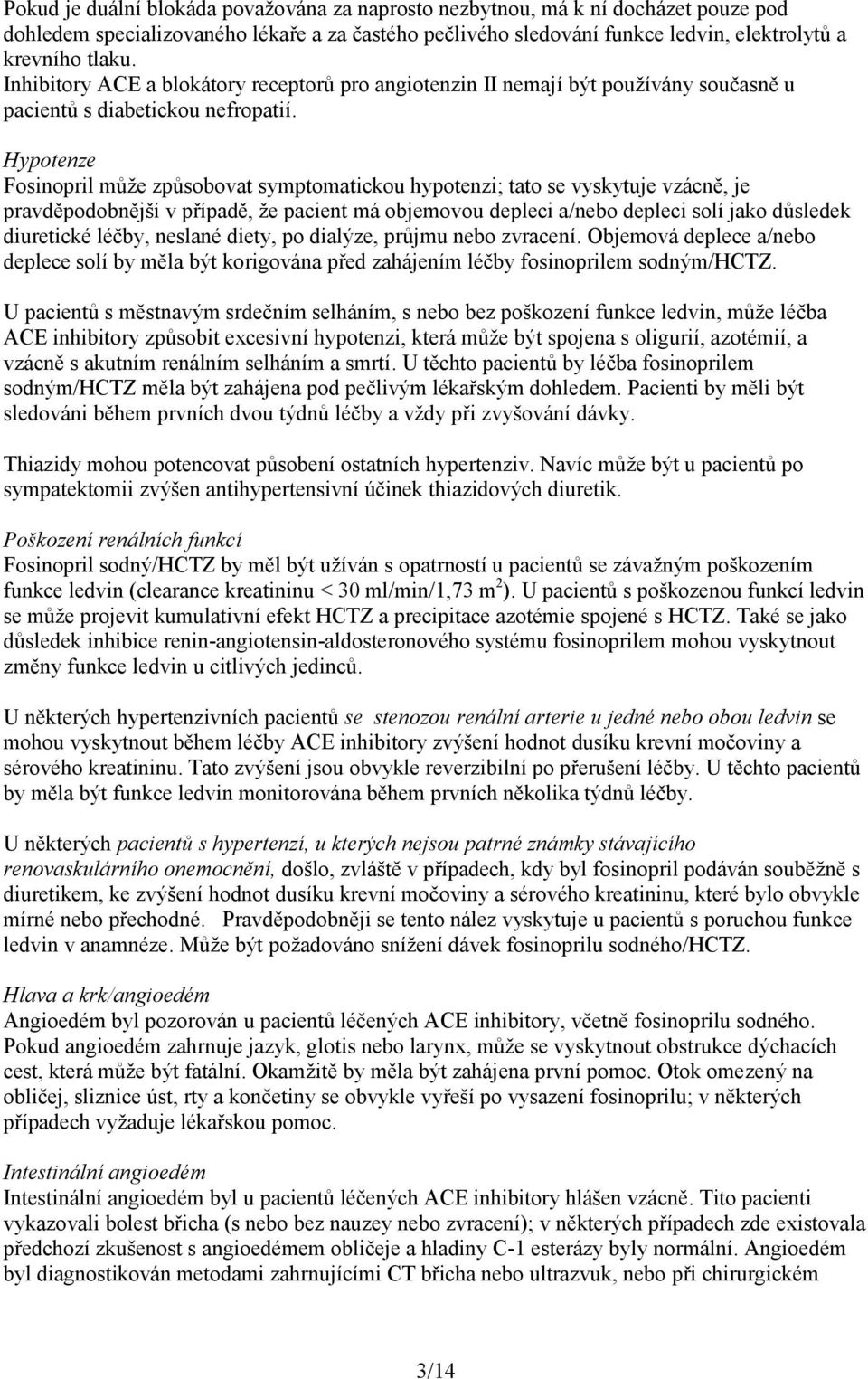 Hypotenze Fosinopril může způsobovat symptomatickou hypotenzi; tato se vyskytuje vzácně, je pravděpodobnější v případě, že pacient má objemovou depleci a/nebo depleci solí jako důsledek diuretické