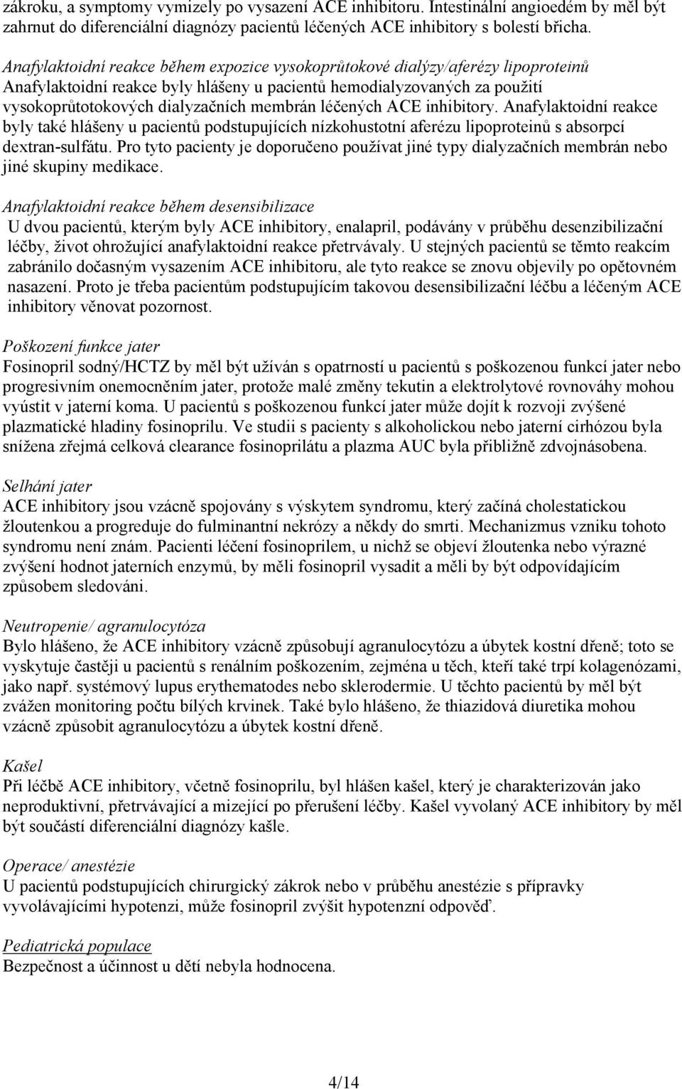 léčených ACE inhibitory. Anafylaktoidní reakce byly také hlášeny u pacientů podstupujících nízkohustotní aferézu lipoproteinů s absorpcí dextran-sulfátu.