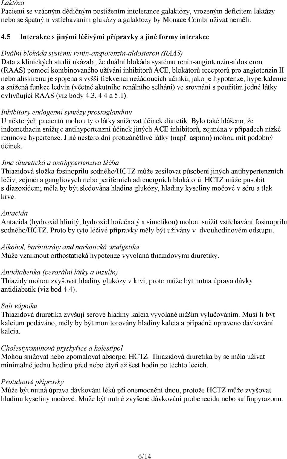 renin-angiotenzin-aldosteron (RAAS) pomocí kombinovaného užívání inhibitorů ACE, blokátorů receptorů pro angiotenzin II nebo aliskirenu je spojena s vyšší frekvencí nežádoucích účinků, jako je