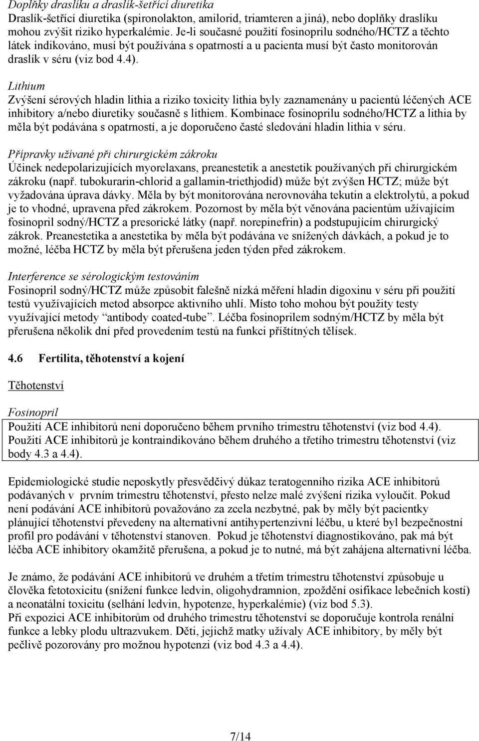 Lithium Zvýšení sérových hladin lithia a riziko toxicity lithia byly zaznamenány u pacientů léčených ACE inhibitory a/nebo diuretiky současně s lithiem.