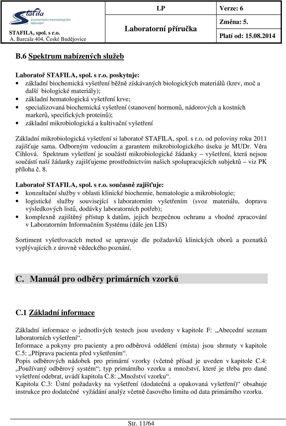 vyšetření si laboratoř od poloviny roku 2011 zajišťuje sama. Odborným vedoucím a garantem mikrobiologického úseku je MUDr. Věra Cihlová.