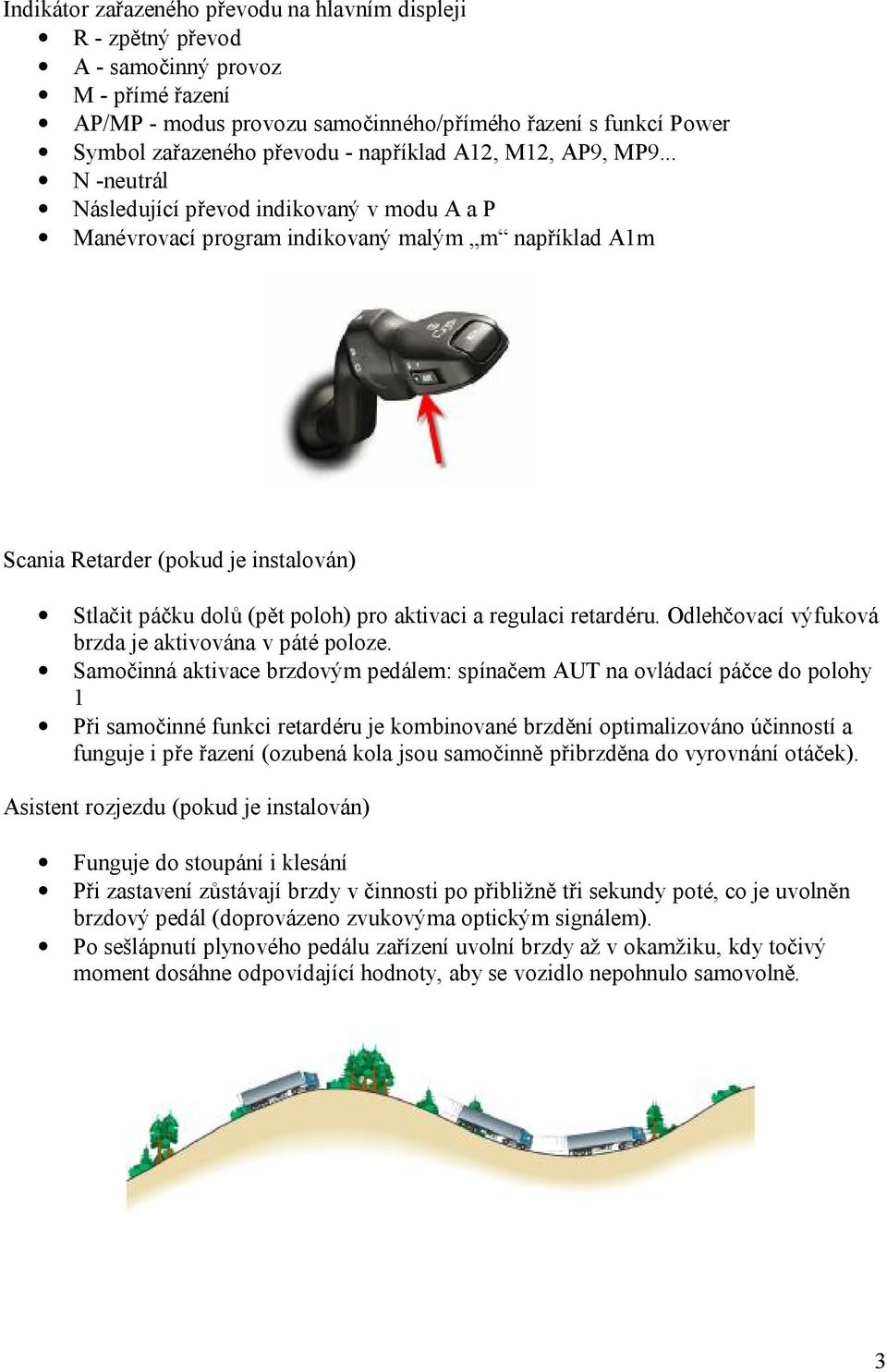 .. N -neutrál Následující převod indikovaný v modu A a P Manévrovací program indikovaný malým m například A1m Scania Retarder (pokud je instalován) Stlačit páčku dolů (pět poloh) pro aktivaci a