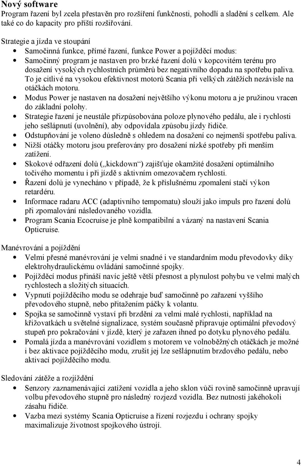 rychlostních průměrů bez negativního dopadu na spotřebu paliva. To je citlivé na vysokou efektivnost motorů Scania při velkých zátěžích nezávisle na otáčkách motoru.