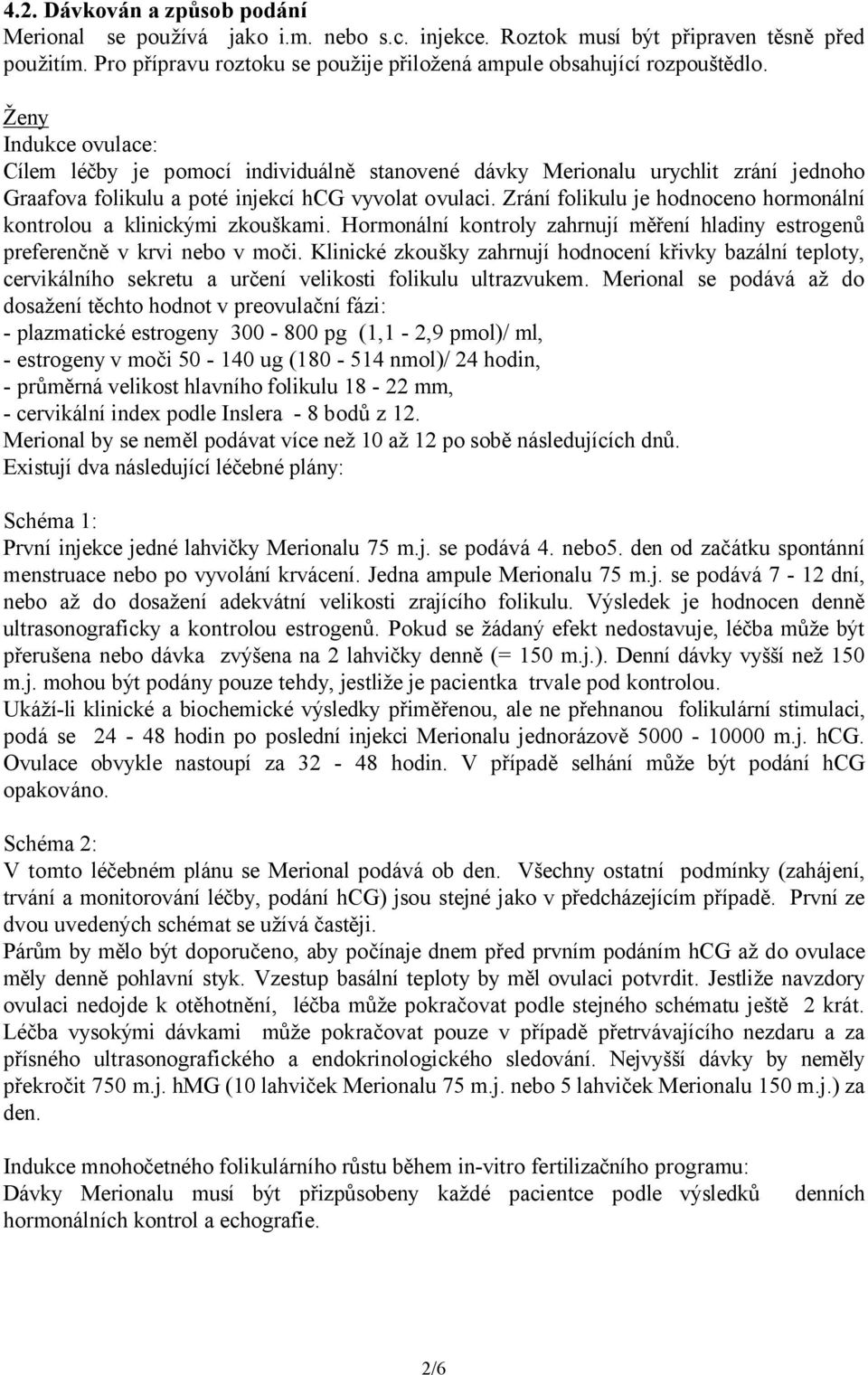 Zrání folikulu je hodnoceno hormonální kontrolou a klinickými zkouškami. Hormonální kontroly zahrnují měření hladiny estrogenů preferenčně v krvi nebo v moči.