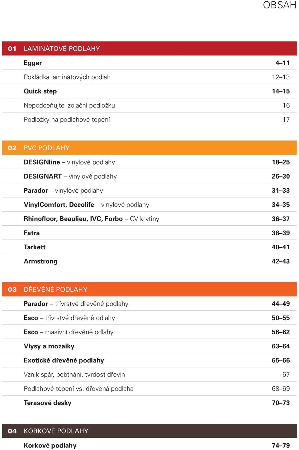 37 Fatra 38 39 Tarkett 40 41 Armstrong 42 43 DŘEVĚNÉ PODLAHY Parador třívrstvé dřevěné podlahy 44 49 Esco třívrstvé dřevěné odlahy 50 55 Esco masivní dřevěné odlahy 56 62 Vlysy a