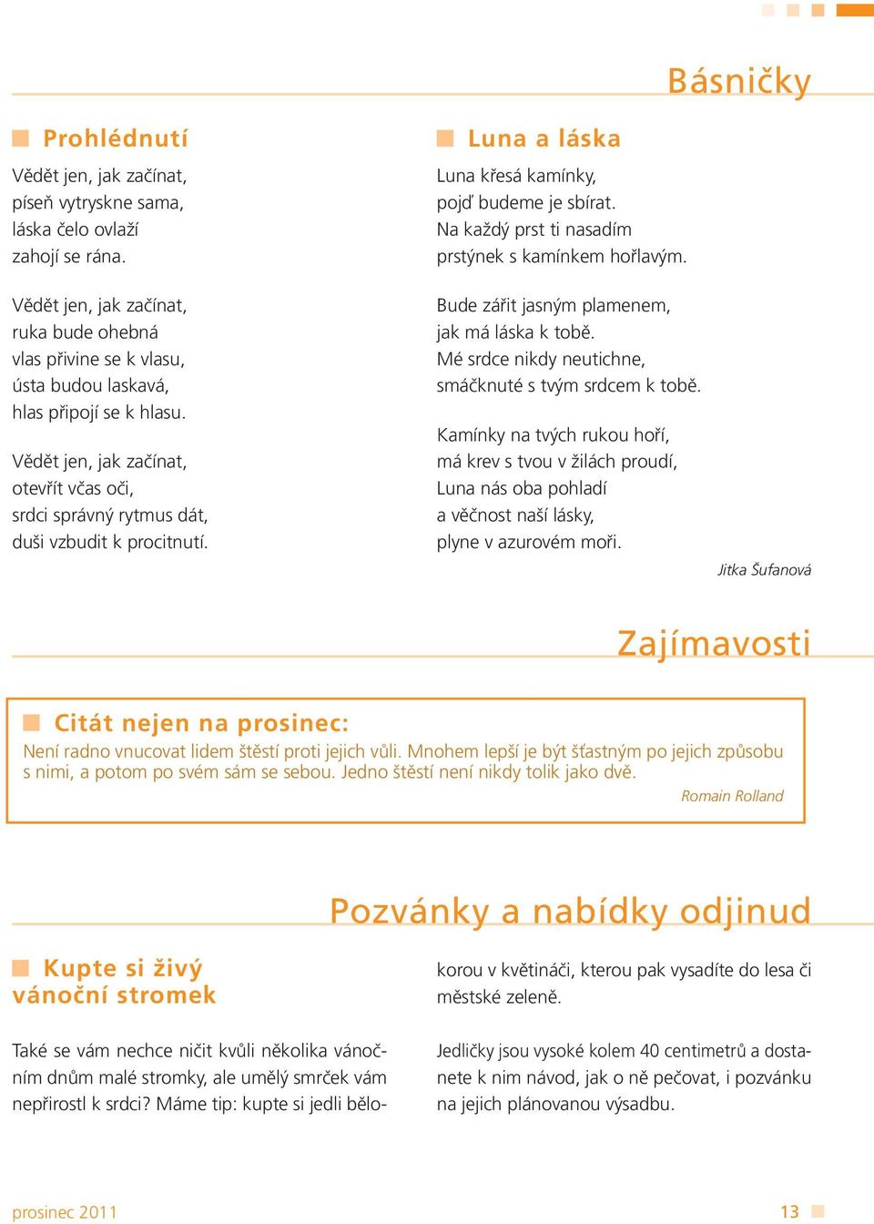 Vědět jen, jak začínat, otevřít včas oči, srdci správný rytmus dát, duši vzbudit k procitnutí. Luna a láska Luna křesá kamínky, pojď budeme je sbírat.