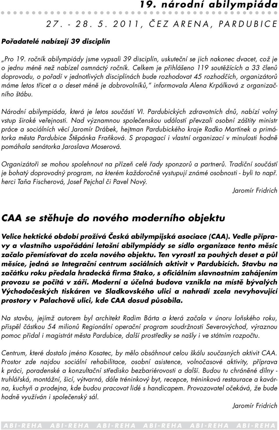 Celkem je přihlášeno 119 soutěžících a 33 členů doprovodu, o pořadí v jednotlivých disciplínách bude rozhodovat 45 rozhodčích, organizátorů máme letos třicet a o deset méně je dobrovolníků,